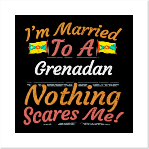 I'm Married To A Grenadan Nothing Scares Me - Gift for Grenadan From Grenada Americas,Caribbean, Wall Art by Country Flags